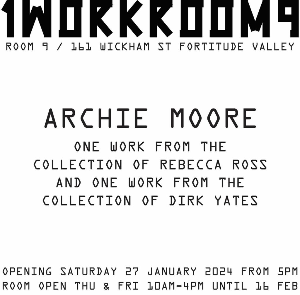 A graphic black and white flyer sets out the exhibition details for Archie Moore: One Work From the Collection of Rebecca Ross and One From the Collection of Dirk Yates at 1WORKROOM9, 2024.